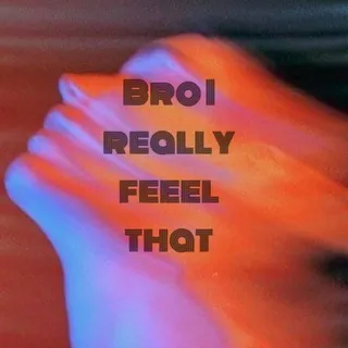 Bʀᴏ, I ʀᴇᴀʟʟʏ ғᴇᴇʟ ᴛʜᴀᴛ